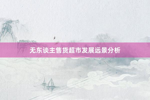 无东谈主售货超市发展远景分析