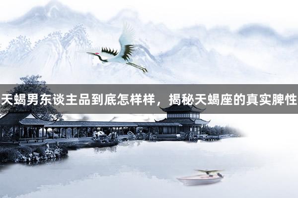 天蝎男东谈主品到底怎样样，揭秘天蝎座的真实脾性
