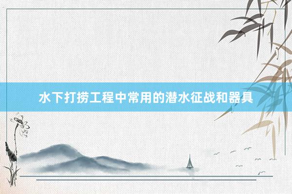 水下打捞工程中常用的潜水征战和器具