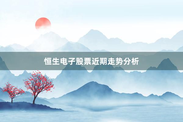恒生电子股票近期走势分析
