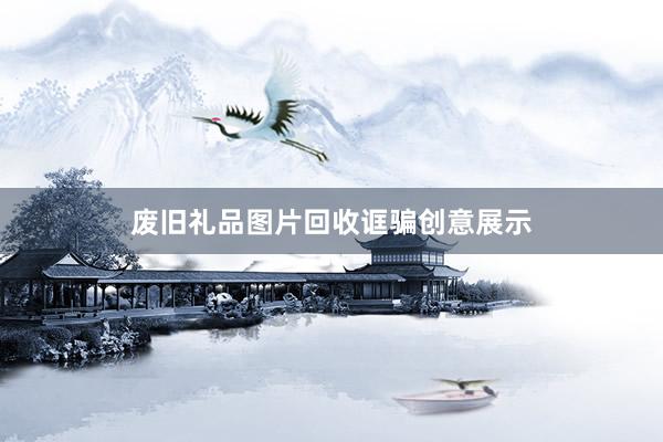 废旧礼品图片回收诓骗创意展示