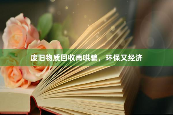 废旧物质回收再哄骗，环保又经济