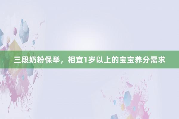 三段奶粉保举，相宜1岁以上的宝宝养分需求